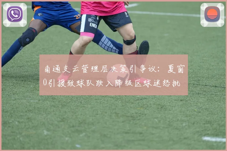 南通支云管理层决策引争议：夏窗0引援致球队跌入降级区球迷怒批