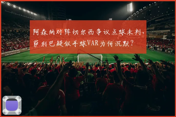 阿森纳对阵切尔西争议点球未判，萨利巴疑似手球VAR为何沉默？
